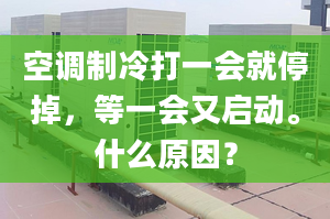 空调制冷打一会就停掉，等一会又启动。什么原因？