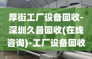 厚街工厂设备回收-深圳久昌回收(在线咨询)-工厂设备回收