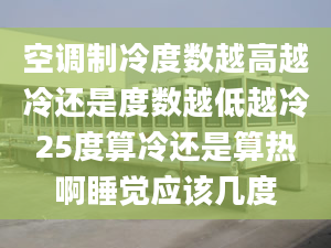 空调制冷度数越高越冷还是度数越低越冷25度算冷还是算热啊睡觉应该几度