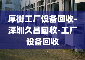 厚街工厂设备回收-深圳久昌回收-工厂设备回收