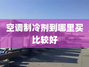 空调制冷剂到哪里买比较好