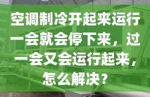 空调制冷开起来运行一会就会停下来，过一会又会运行起来，怎么解决？