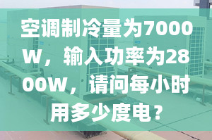 空调制冷量为7000W，输入功率为2800W，请问每小时用多少度电？