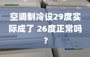 空调制冷设29度实际成了 26度正常吗？