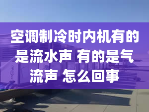 空调制冷时内机有的是流水声 有的是气流声 怎么回事