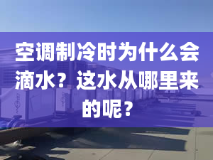 空调制冷时为什么会滴水？这水从哪里来的呢？