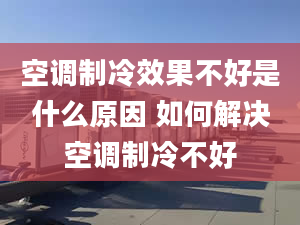 空调制冷效果不好是什么原因 如何解决空调制冷不好