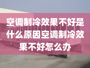 空调制冷效果不好是什么原因空调制冷效果不好怎么办