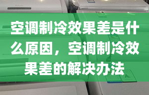 空调制冷效果差是什么原因，空调制冷效果差的解决办法