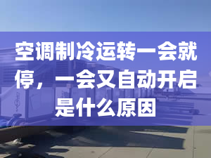 空调制冷运转一会就停，一会又自动开启是什么原因