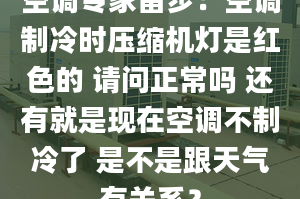 空调专家留步：空调制冷时压缩机灯是红色的 请问正常吗 还有就是现在空调不制冷了 是不是跟天气有关系？