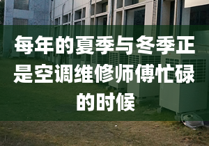 每年的夏季与冬季正是空调维修师傅忙碌的时候