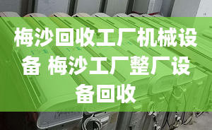 梅沙回收工厂机械设备 梅沙工厂整厂设备回收