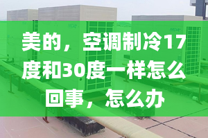 美的，空调制冷17度和30度一样怎么回事，怎么办