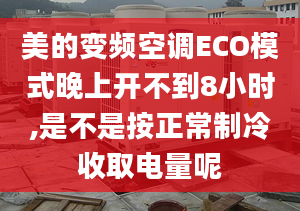 美的变频空调ECO模式晚上开不到8小时,是不是按正常制冷收取电量呢