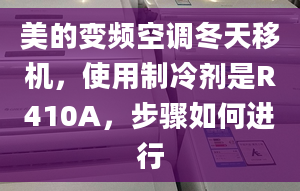 美的变频空调冬天移机，使用制冷剂是R410A，步骤如何进行