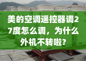 美的空调遥控器调27度怎么调，为什么外机不转啦？