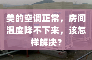 美的空调正常，房间温度降不下来，该怎样解决？