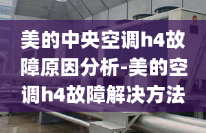 美的中央空调h4故障原因分析-美的空调h4故障解决方法