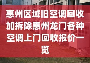 惠州区域旧空调回收加拆除惠州龙门各种空调上门回收报价一览