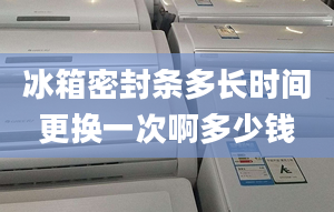 冰箱密封条多长时间更换一次啊多少钱