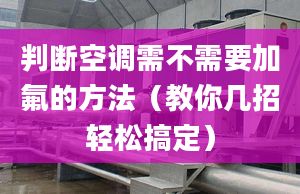 判断空调需不需要加氟的方法（教你几招轻松搞定）