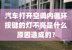 汽车打开空调内循环按键的灯不亮是什么原因造成的？