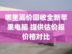 哪里高价回收全新苹果电脑 提供估价报价格对比