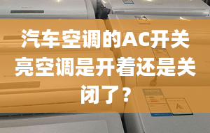 汽车空调的AC开关亮空调是开着还是关闭了？