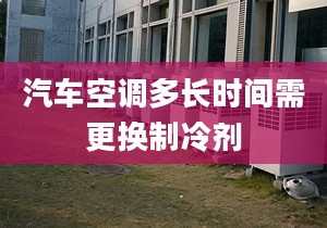 汽车空调多长时间需更换制冷剂