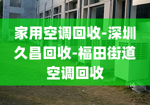 家用空调回收-深圳久昌回收-福田街道空调回收