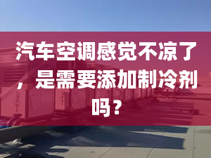 汽车空调感觉不凉了，是需要添加制冷剂吗？