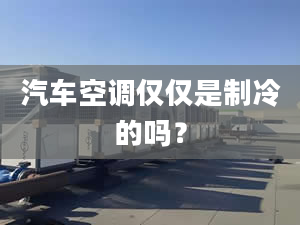 汽车空调仅仅是制冷的吗？