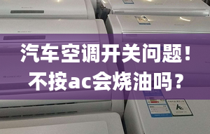 汽车空调开关问题！不按ac会烧油吗？