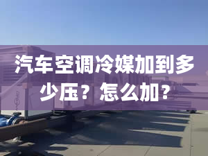 汽车空调冷媒加到多少压？怎么加？