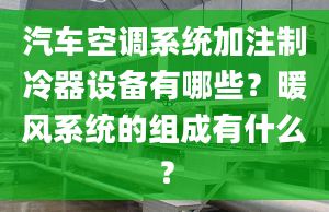 汽车空调系统加注制冷器设备有哪些？暖风系统的组成有什么？