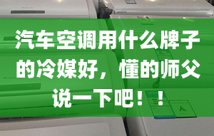 汽车空调用什么牌子的冷媒好，懂的师父说一下吧！！