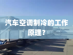 汽车空调制冷的工作原理？