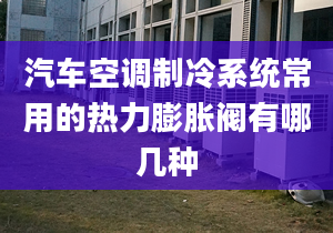 汽车空调制冷系统常用的热力膨胀阀有哪几种