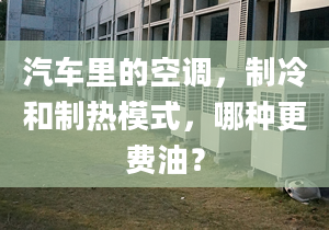 汽车里的空调，制冷和制热模式，哪种更费油？