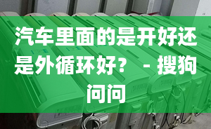 汽车里面的是开好还是外循环好？ - 搜狗问问