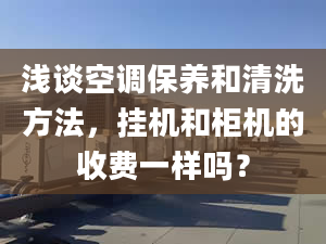 浅谈空调保养和清洗方法，挂机和柜机的收费一样吗？