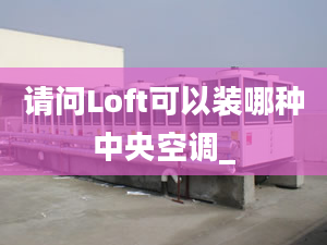 请问Loft可以装哪种中央空调_