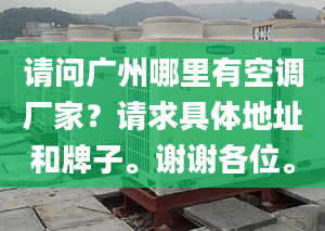 请问广州哪里有空调厂家？请求具体地址和牌子。谢谢各位。