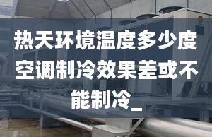 热天环境温度多少度空调制冷效果差或不能制冷_