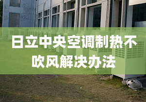 日立中央空调制热不吹风解决办法