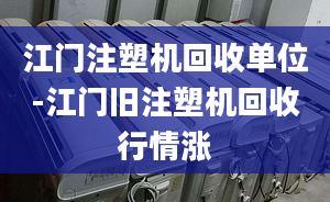 江门注塑机回收单位-江门旧注塑机回收行情涨