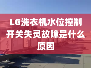 LG洗衣机水位控制开关失灵故障是什么原因