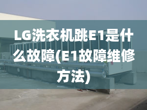 LG洗衣机跳E1是什么故障(E1故障维修方法)