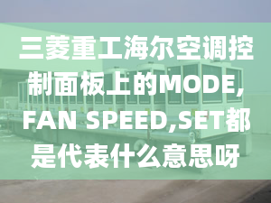 三菱重工海尔空调控制面板上的MODE,FAN SPEED,SET都是代表什么意思呀